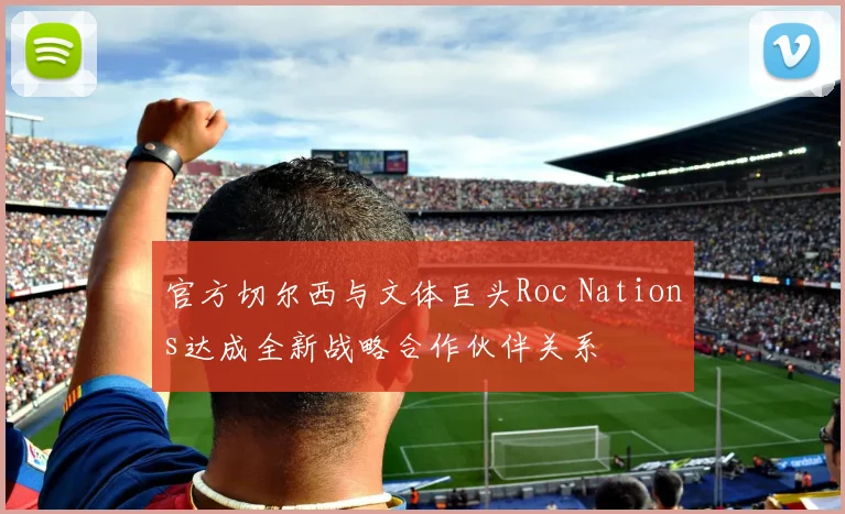 官方切尔西与文体巨头Roc Nations达成全新战略合作伙伴关系