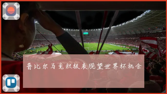 普比尔马竞积极表现望世界杯机会