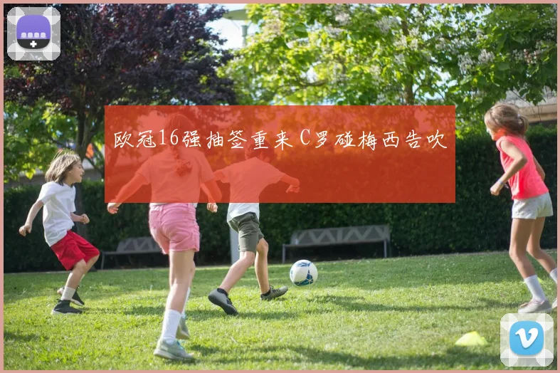 欧冠16强抽签重来 C罗碰梅西告吹