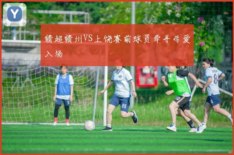 赣超赣州VS上饶赛前球员牵手母爱入场