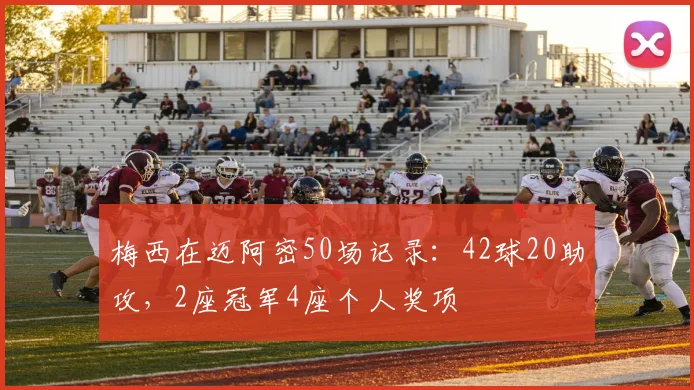 梅西在迈阿密50场记录：42球20助攻，2座冠军4座个人奖项