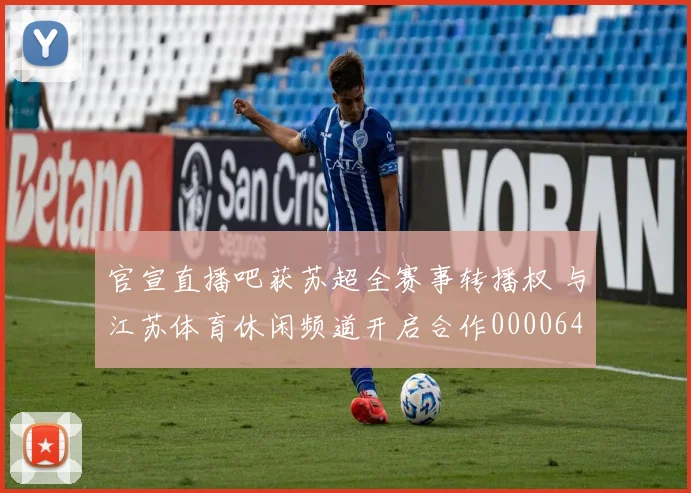 官宣直播吧获苏超全赛事转播权 与江苏体育休闲频道开启合作0000644