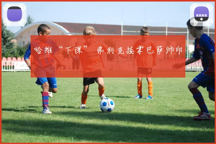 哈维“下课” 弗利克接掌巴萨帅印