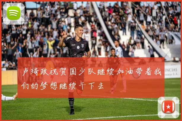 卢琦政祝贺国少队继续加油带着我们的梦想继续干下去