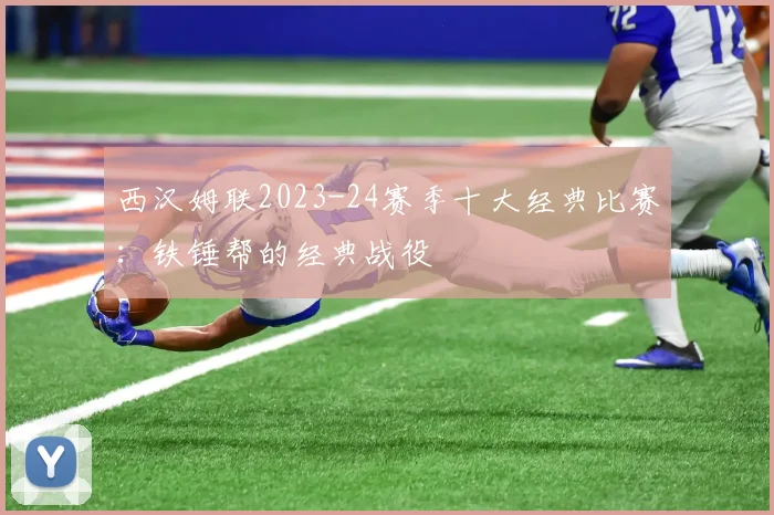 西汉姆联2023-24赛季十大经典比赛：铁锤帮的经典战役