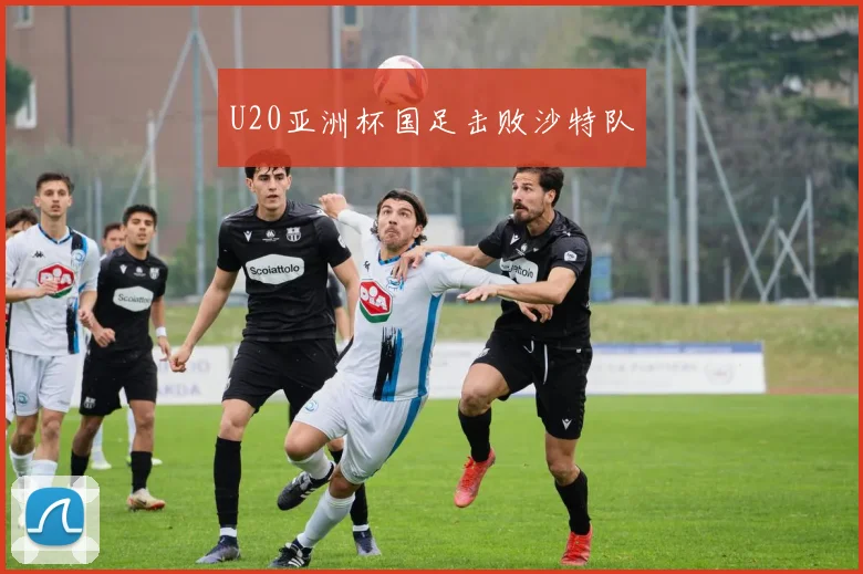 U20亚洲杯国足击败沙特队