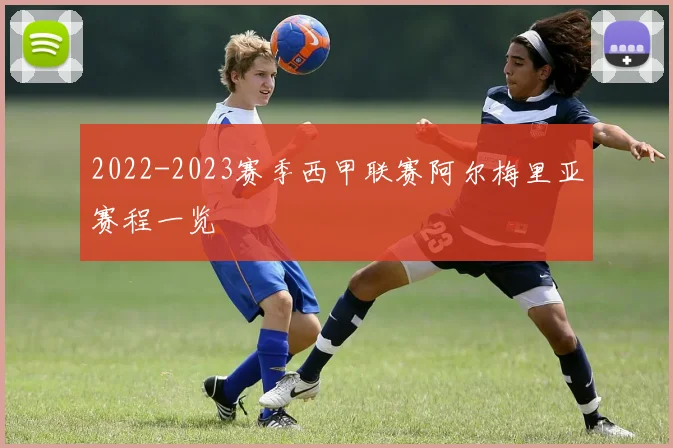 2022-2023赛季西甲联赛阿尔梅里亚赛程一览